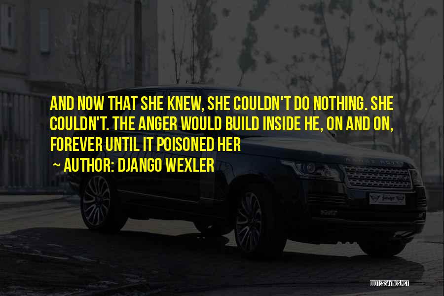 Django Wexler Quotes: And Now That She Knew, She Couldn't Do Nothing. She Couldn't. The Anger Would Build Inside He, On And On,