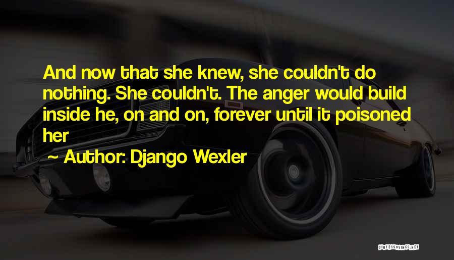 Django Wexler Quotes: And Now That She Knew, She Couldn't Do Nothing. She Couldn't. The Anger Would Build Inside He, On And On,