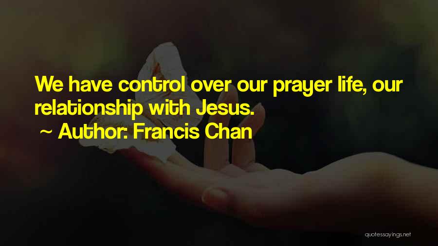 Francis Chan Quotes: We Have Control Over Our Prayer Life, Our Relationship With Jesus.