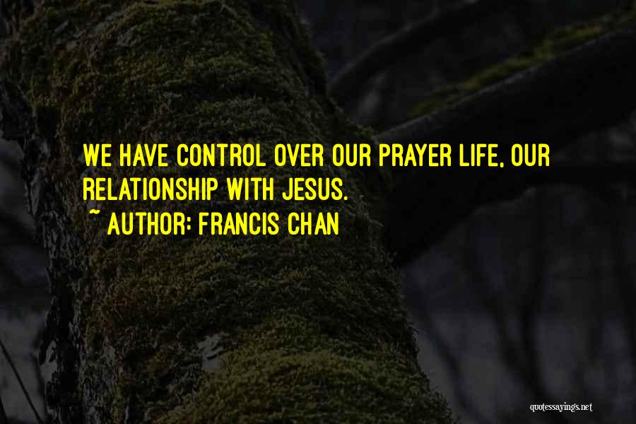 Francis Chan Quotes: We Have Control Over Our Prayer Life, Our Relationship With Jesus.