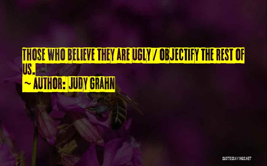 Judy Grahn Quotes: Those Who Believe They Are Ugly / Objectify The Rest Of Us.