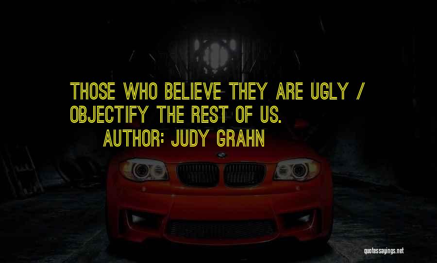 Judy Grahn Quotes: Those Who Believe They Are Ugly / Objectify The Rest Of Us.