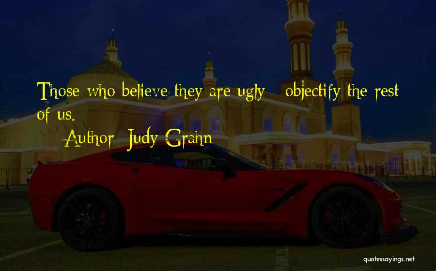 Judy Grahn Quotes: Those Who Believe They Are Ugly / Objectify The Rest Of Us.