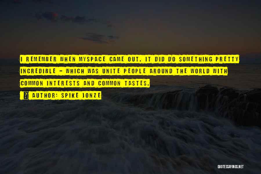 Spike Jonze Quotes: I Remember When Myspace Came Out. It Did Do Something Pretty Incredible - Which Was Unite People Around The World