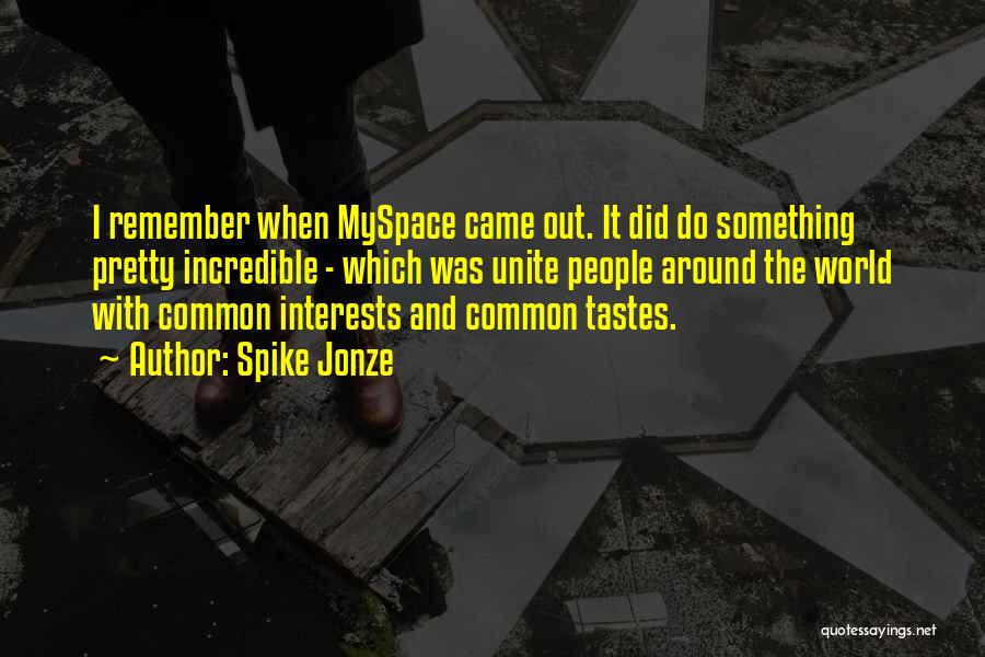 Spike Jonze Quotes: I Remember When Myspace Came Out. It Did Do Something Pretty Incredible - Which Was Unite People Around The World