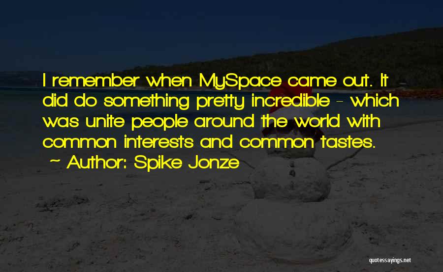 Spike Jonze Quotes: I Remember When Myspace Came Out. It Did Do Something Pretty Incredible - Which Was Unite People Around The World