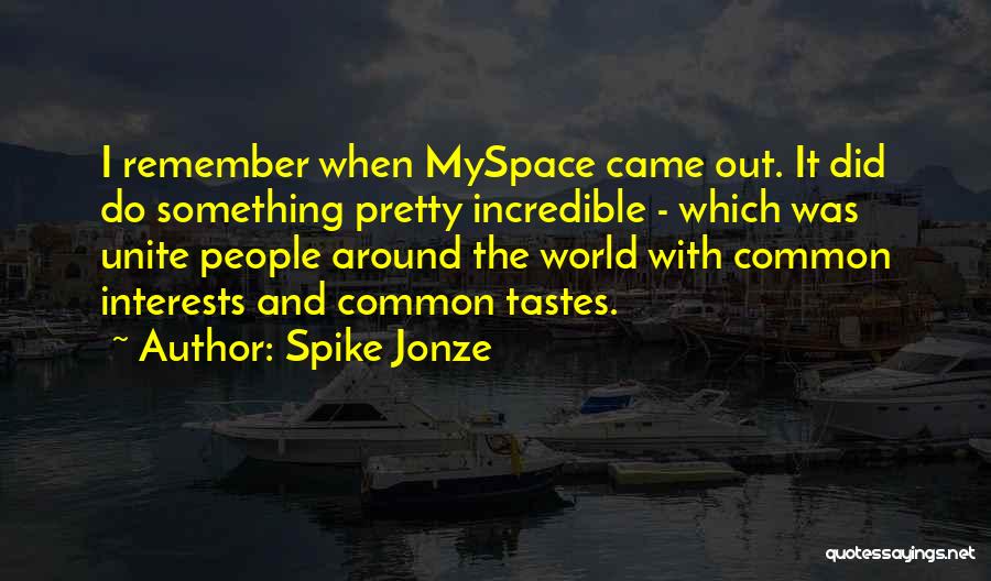 Spike Jonze Quotes: I Remember When Myspace Came Out. It Did Do Something Pretty Incredible - Which Was Unite People Around The World