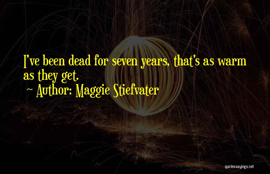 Maggie Stiefvater Quotes: I've Been Dead For Seven Years, That's As Warm As They Get.