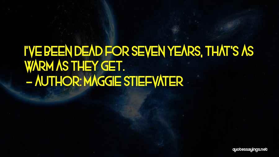 Maggie Stiefvater Quotes: I've Been Dead For Seven Years, That's As Warm As They Get.