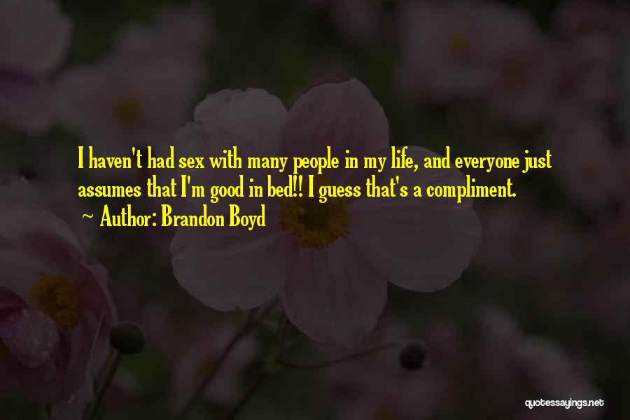 Brandon Boyd Quotes: I Haven't Had Sex With Many People In My Life, And Everyone Just Assumes That I'm Good In Bed!! I