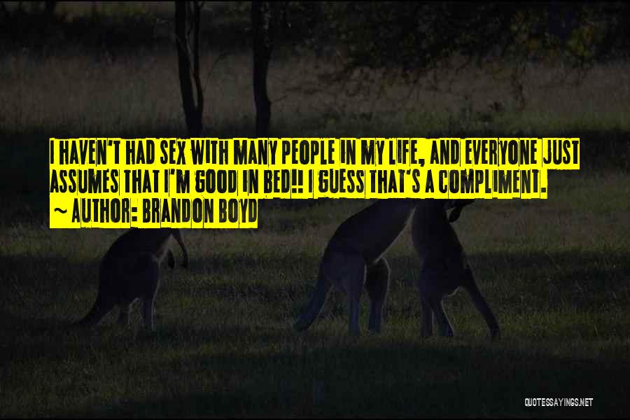 Brandon Boyd Quotes: I Haven't Had Sex With Many People In My Life, And Everyone Just Assumes That I'm Good In Bed!! I