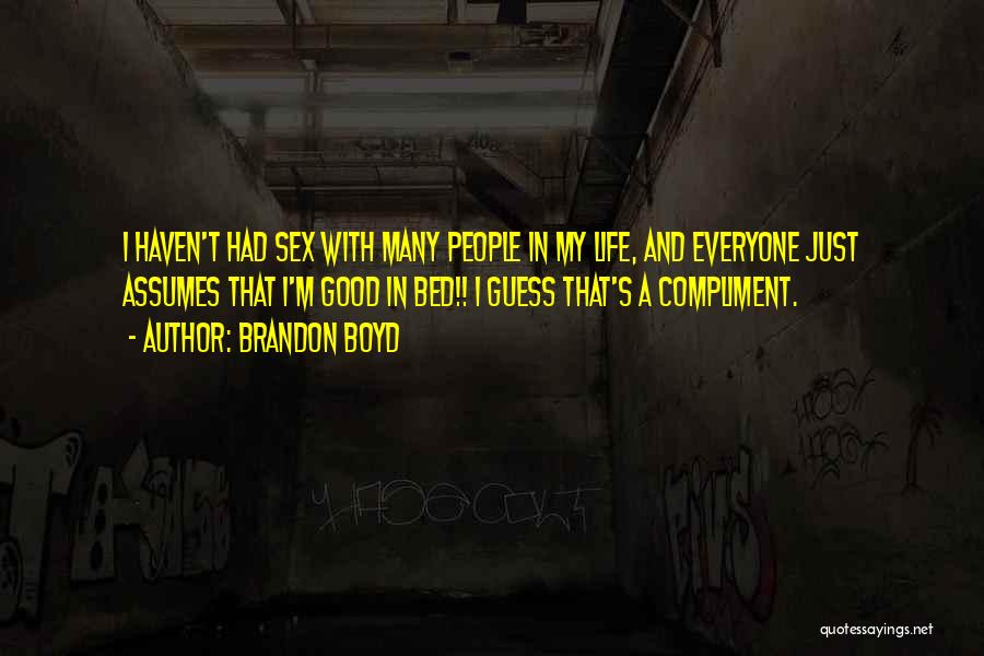 Brandon Boyd Quotes: I Haven't Had Sex With Many People In My Life, And Everyone Just Assumes That I'm Good In Bed!! I