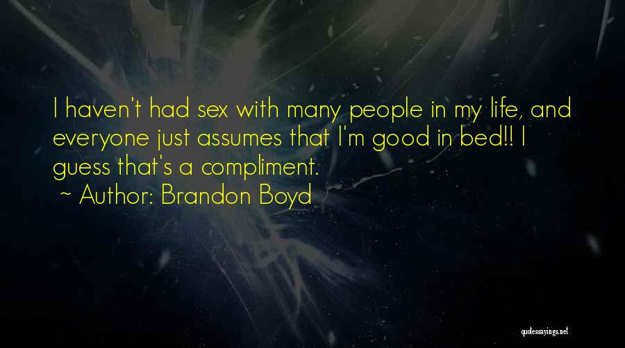 Brandon Boyd Quotes: I Haven't Had Sex With Many People In My Life, And Everyone Just Assumes That I'm Good In Bed!! I