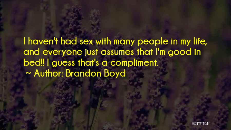 Brandon Boyd Quotes: I Haven't Had Sex With Many People In My Life, And Everyone Just Assumes That I'm Good In Bed!! I