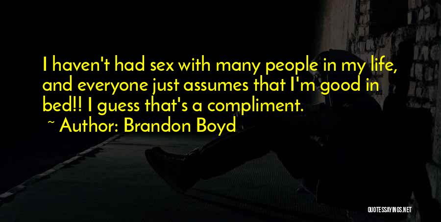 Brandon Boyd Quotes: I Haven't Had Sex With Many People In My Life, And Everyone Just Assumes That I'm Good In Bed!! I
