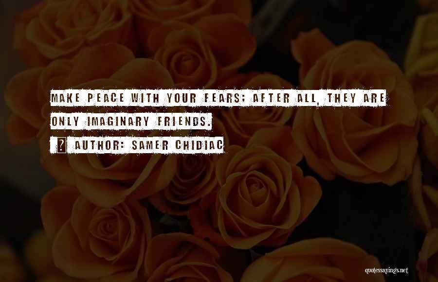 Samer Chidiac Quotes: Make Peace With Your Fears; After All, They Are Only Imaginary Friends.