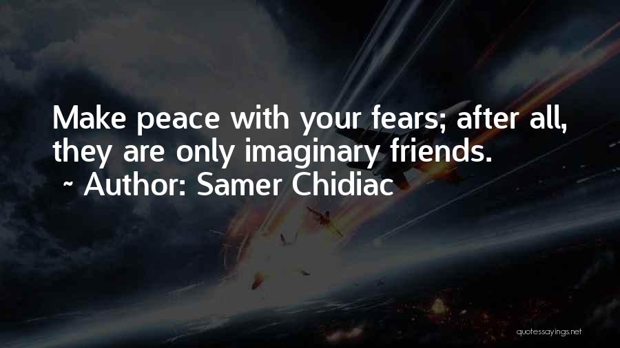 Samer Chidiac Quotes: Make Peace With Your Fears; After All, They Are Only Imaginary Friends.