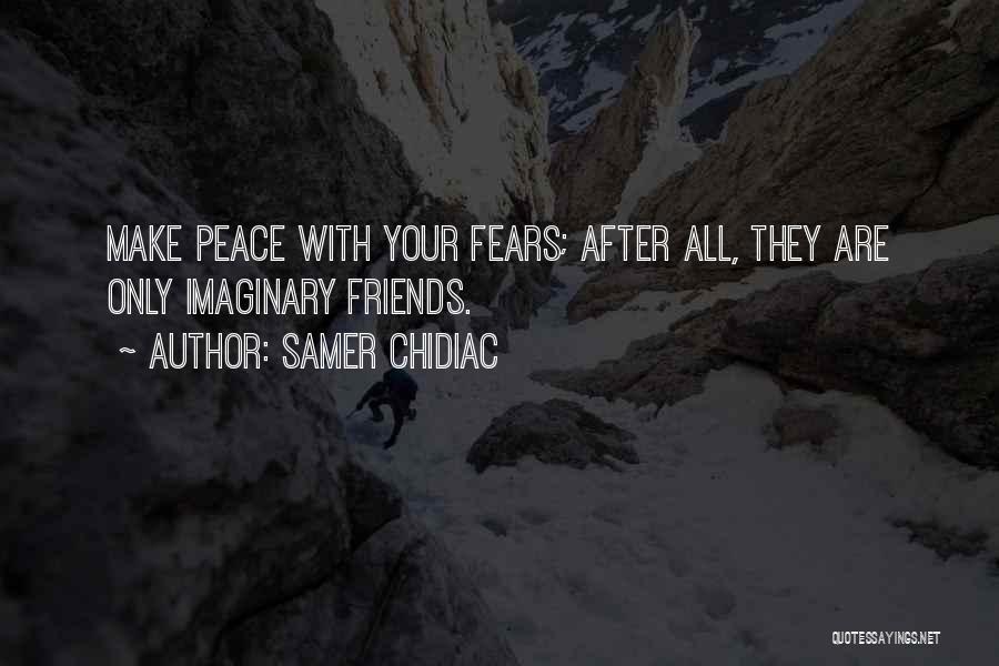 Samer Chidiac Quotes: Make Peace With Your Fears; After All, They Are Only Imaginary Friends.