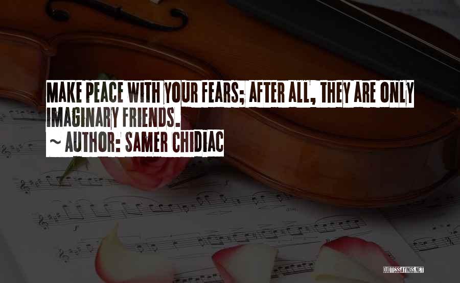 Samer Chidiac Quotes: Make Peace With Your Fears; After All, They Are Only Imaginary Friends.