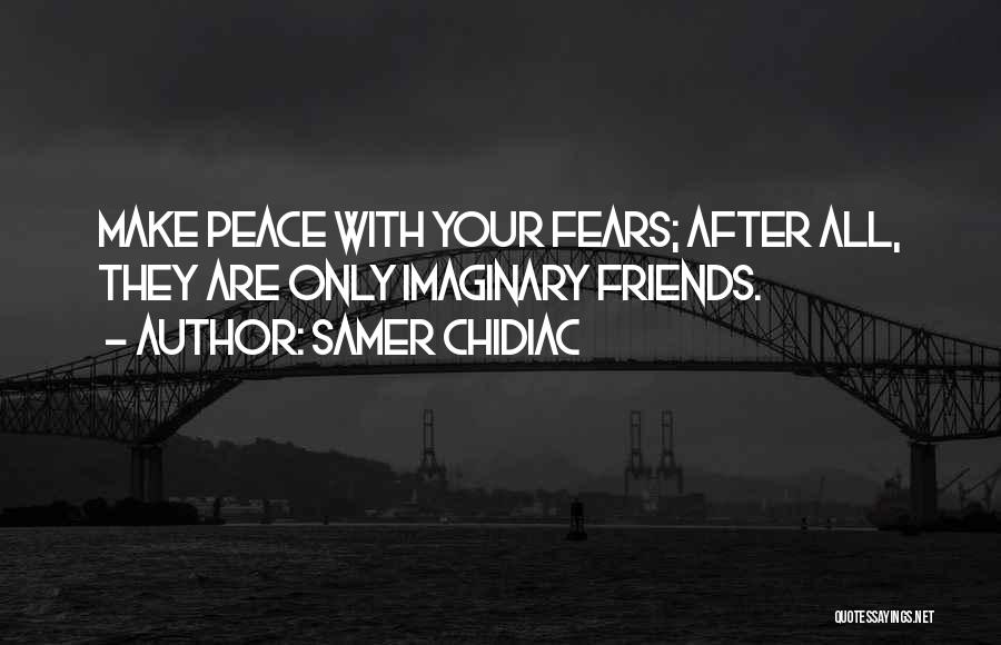 Samer Chidiac Quotes: Make Peace With Your Fears; After All, They Are Only Imaginary Friends.