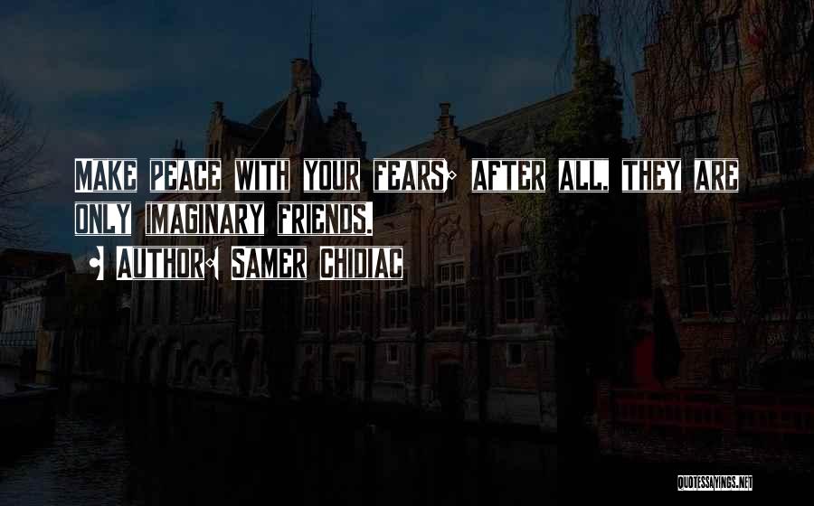 Samer Chidiac Quotes: Make Peace With Your Fears; After All, They Are Only Imaginary Friends.