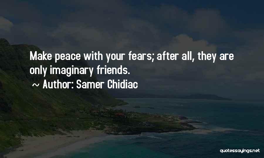 Samer Chidiac Quotes: Make Peace With Your Fears; After All, They Are Only Imaginary Friends.