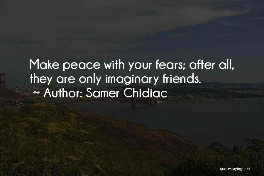 Samer Chidiac Quotes: Make Peace With Your Fears; After All, They Are Only Imaginary Friends.