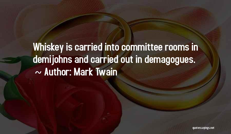 Mark Twain Quotes: Whiskey Is Carried Into Committee Rooms In Demijohns And Carried Out In Demagogues.