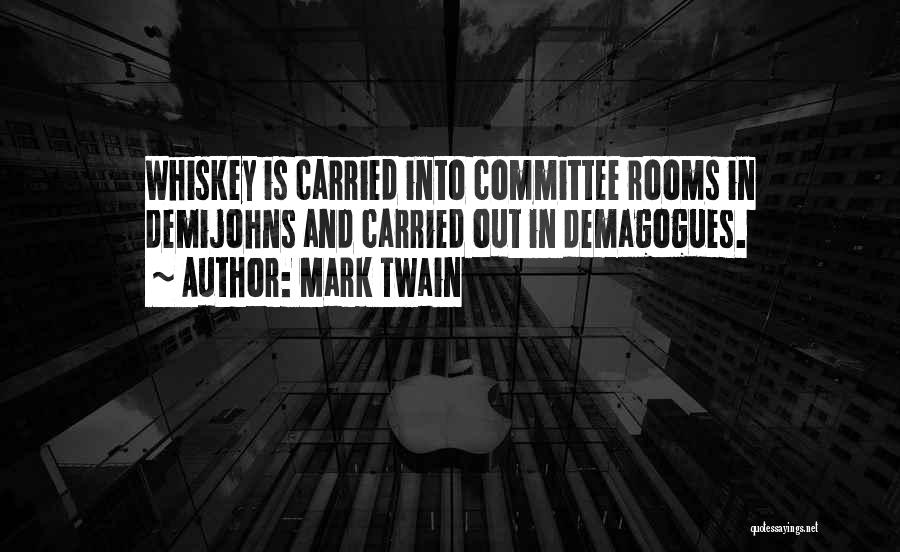 Mark Twain Quotes: Whiskey Is Carried Into Committee Rooms In Demijohns And Carried Out In Demagogues.