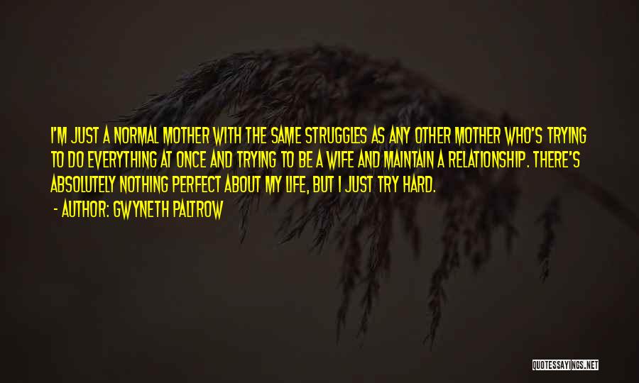 Gwyneth Paltrow Quotes: I'm Just A Normal Mother With The Same Struggles As Any Other Mother Who's Trying To Do Everything At Once