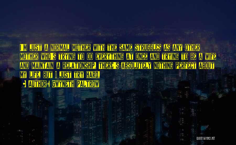 Gwyneth Paltrow Quotes: I'm Just A Normal Mother With The Same Struggles As Any Other Mother Who's Trying To Do Everything At Once