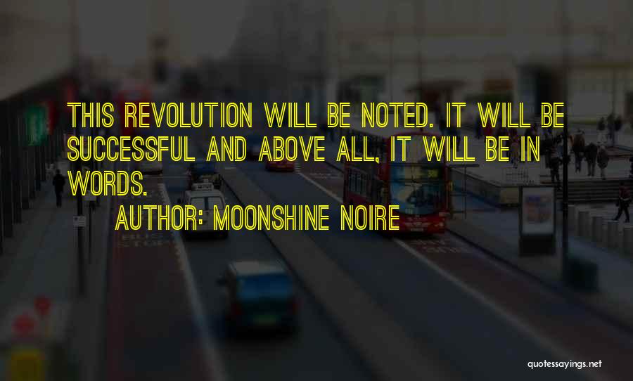 Moonshine Noire Quotes: This Revolution Will Be Noted. It Will Be Successful And Above All, It Will Be In Words.