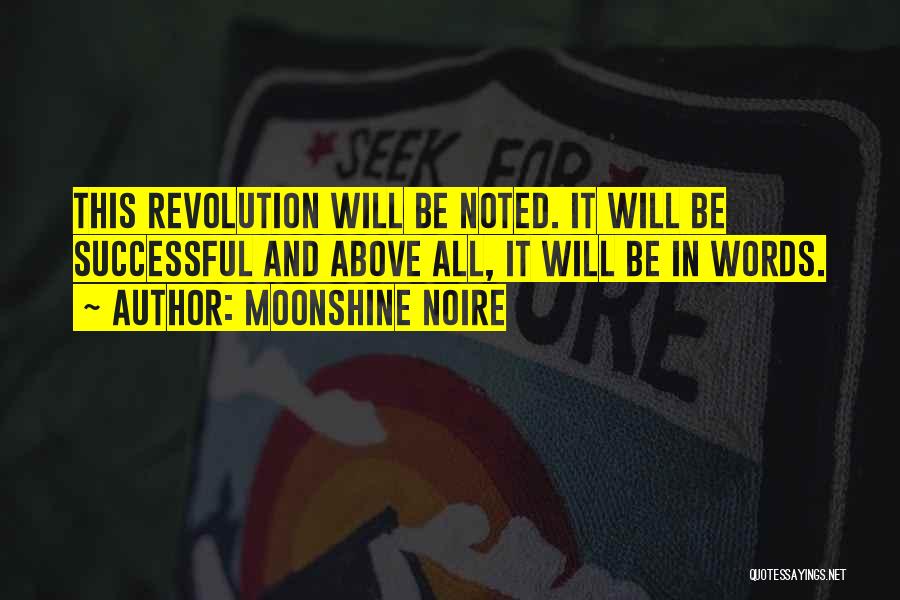Moonshine Noire Quotes: This Revolution Will Be Noted. It Will Be Successful And Above All, It Will Be In Words.