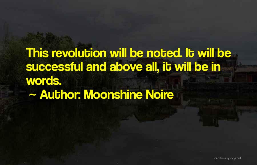 Moonshine Noire Quotes: This Revolution Will Be Noted. It Will Be Successful And Above All, It Will Be In Words.