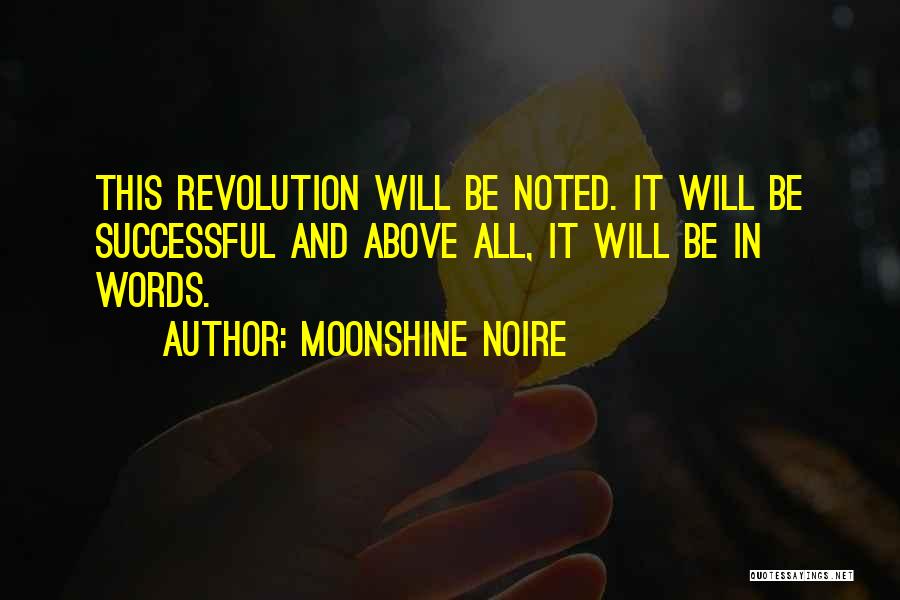 Moonshine Noire Quotes: This Revolution Will Be Noted. It Will Be Successful And Above All, It Will Be In Words.