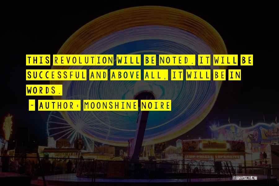 Moonshine Noire Quotes: This Revolution Will Be Noted. It Will Be Successful And Above All, It Will Be In Words.