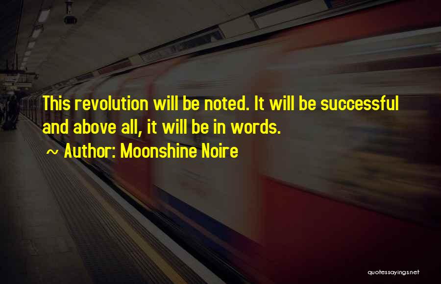 Moonshine Noire Quotes: This Revolution Will Be Noted. It Will Be Successful And Above All, It Will Be In Words.
