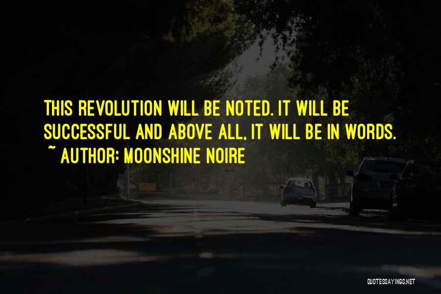 Moonshine Noire Quotes: This Revolution Will Be Noted. It Will Be Successful And Above All, It Will Be In Words.
