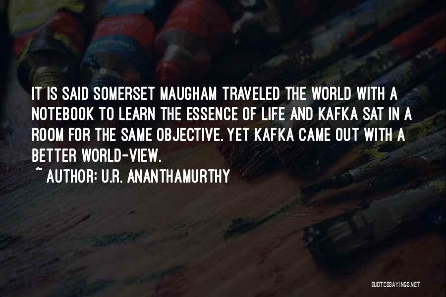 U.R. Ananthamurthy Quotes: It Is Said Somerset Maugham Traveled The World With A Notebook To Learn The Essence Of Life And Kafka Sat