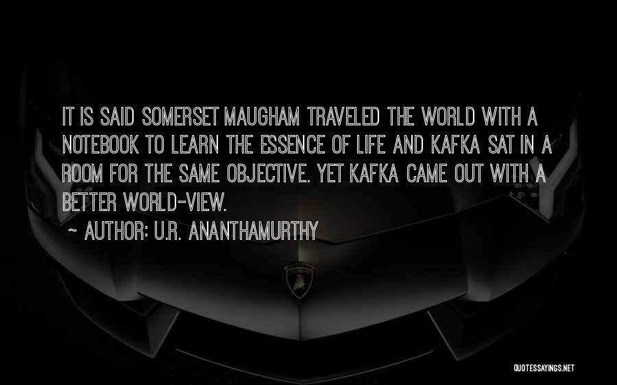 U.R. Ananthamurthy Quotes: It Is Said Somerset Maugham Traveled The World With A Notebook To Learn The Essence Of Life And Kafka Sat