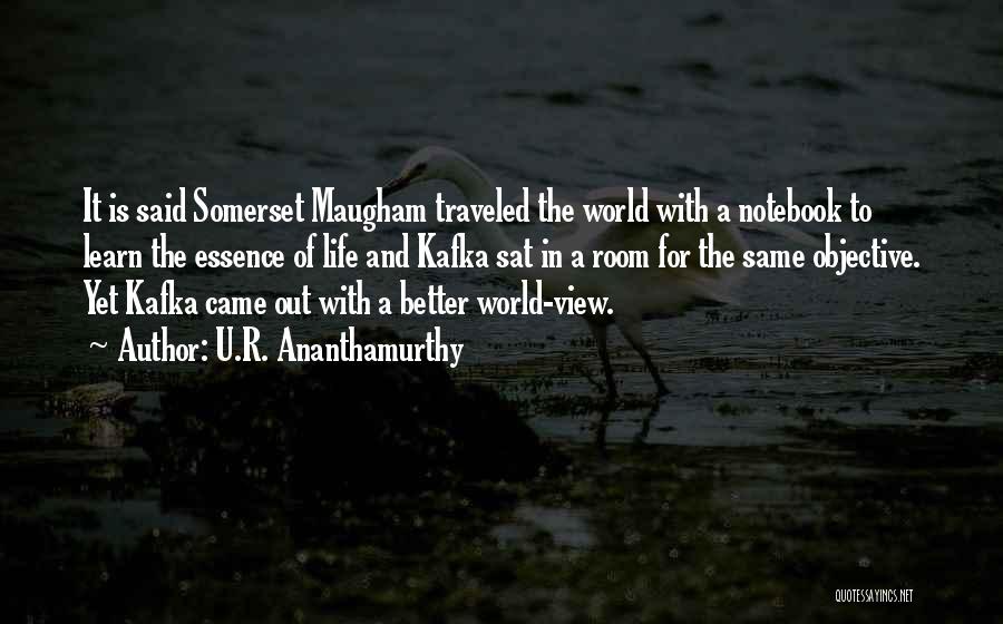 U.R. Ananthamurthy Quotes: It Is Said Somerset Maugham Traveled The World With A Notebook To Learn The Essence Of Life And Kafka Sat