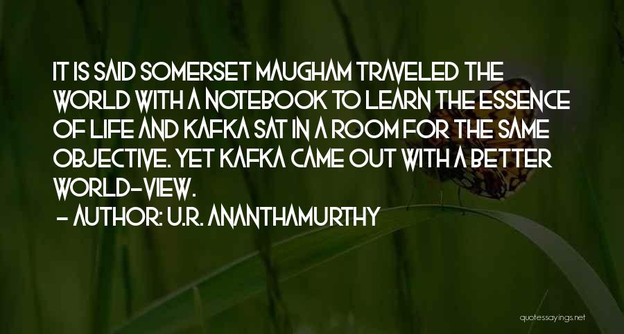 U.R. Ananthamurthy Quotes: It Is Said Somerset Maugham Traveled The World With A Notebook To Learn The Essence Of Life And Kafka Sat