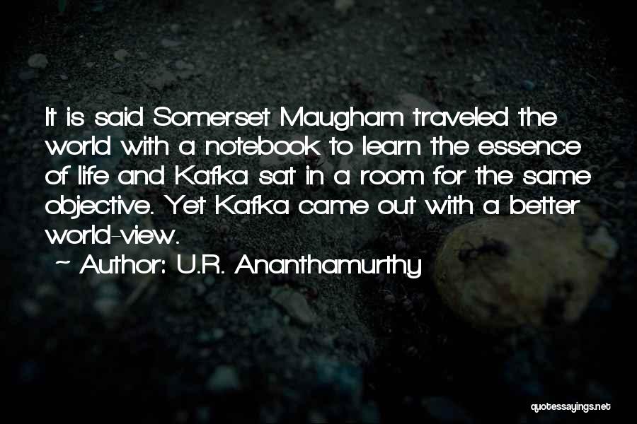 U.R. Ananthamurthy Quotes: It Is Said Somerset Maugham Traveled The World With A Notebook To Learn The Essence Of Life And Kafka Sat