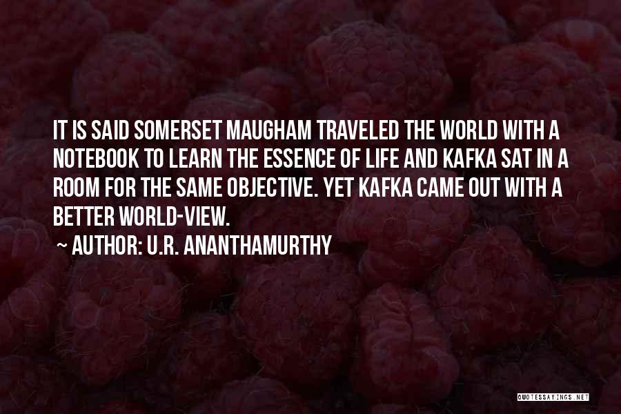 U.R. Ananthamurthy Quotes: It Is Said Somerset Maugham Traveled The World With A Notebook To Learn The Essence Of Life And Kafka Sat