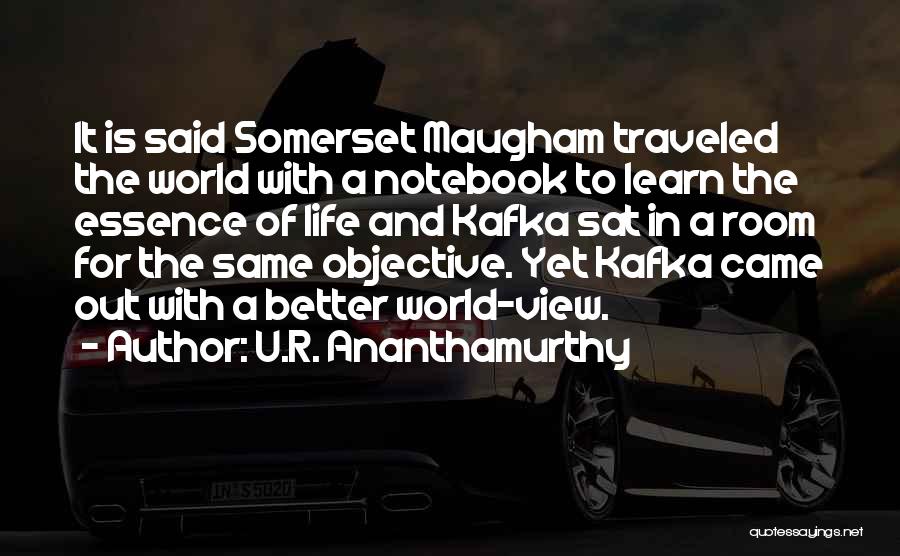 U.R. Ananthamurthy Quotes: It Is Said Somerset Maugham Traveled The World With A Notebook To Learn The Essence Of Life And Kafka Sat