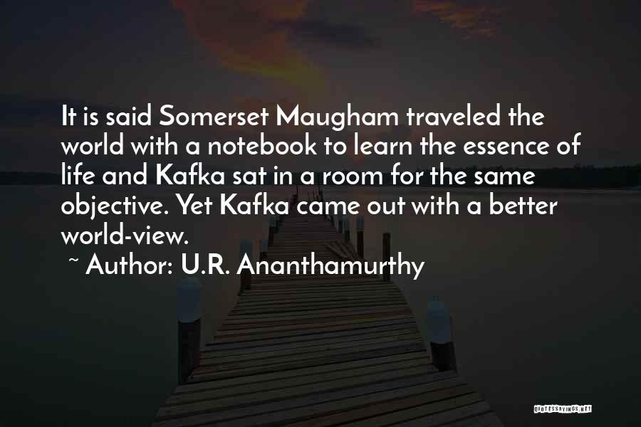 U.R. Ananthamurthy Quotes: It Is Said Somerset Maugham Traveled The World With A Notebook To Learn The Essence Of Life And Kafka Sat