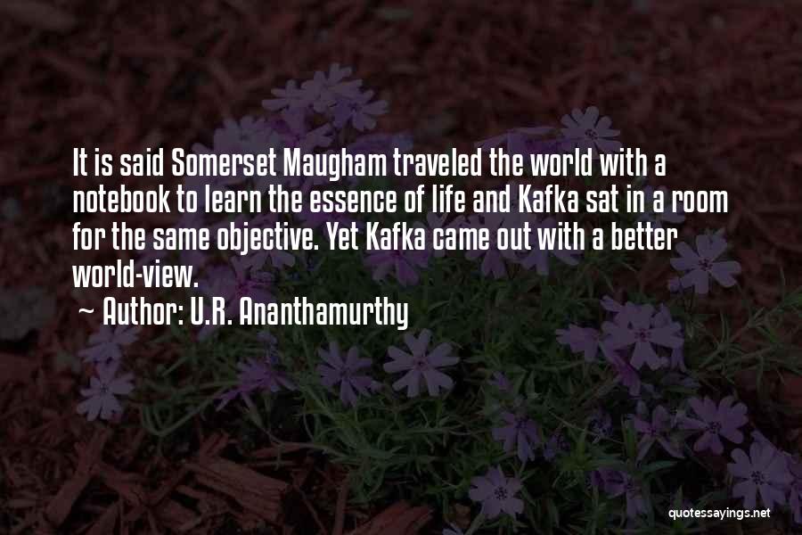 U.R. Ananthamurthy Quotes: It Is Said Somerset Maugham Traveled The World With A Notebook To Learn The Essence Of Life And Kafka Sat