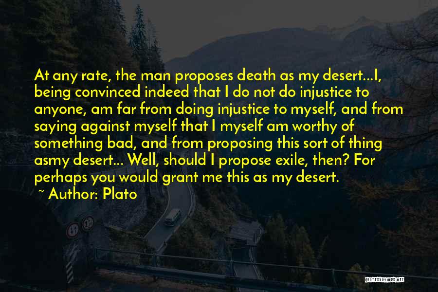 Plato Quotes: At Any Rate, The Man Proposes Death As My Desert...i, Being Convinced Indeed That I Do Not Do Injustice To