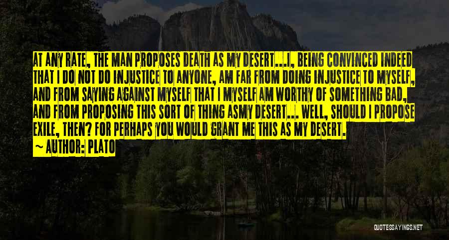 Plato Quotes: At Any Rate, The Man Proposes Death As My Desert...i, Being Convinced Indeed That I Do Not Do Injustice To