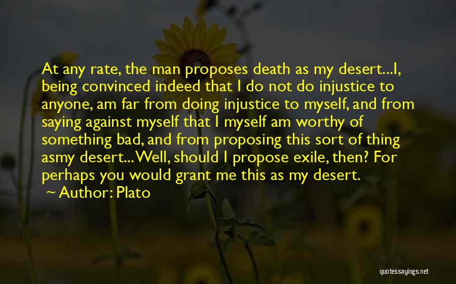 Plato Quotes: At Any Rate, The Man Proposes Death As My Desert...i, Being Convinced Indeed That I Do Not Do Injustice To